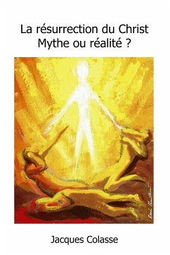 Jésus est-il vraiment ressuscité ? Mythe ou réalité ? - Colasse, Jacques