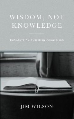 Wisdom, Not Knowledge: Thoughts on Christian Counseling - Just, Lisa; Wilson, Jim
