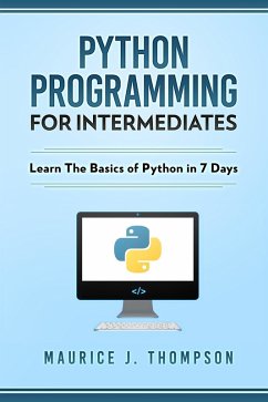 Python: Programming For Intermediates: Learn The Basics Of Python In 7 Days! (eBook, ePUB) - Thompson, Maurice J