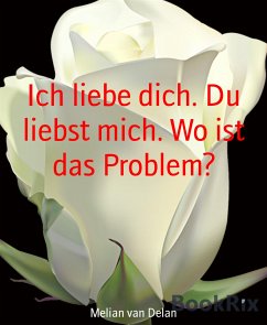 Ich liebe dich. Du liebst mich. Wo ist das Problem? (eBook, ePUB) - van Delan, Melian