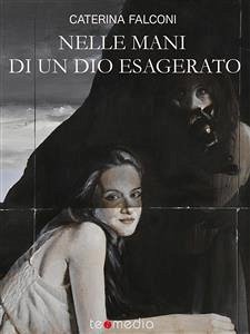 Nelle mani di un dio esagerato (eBook, ePUB) - falconi, caterina