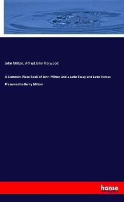 A Common-Place Book of John Milton and a Latin Essay and Latin Verses Presumed to Be by Milton - Milton, John;Horwood, Alfred John