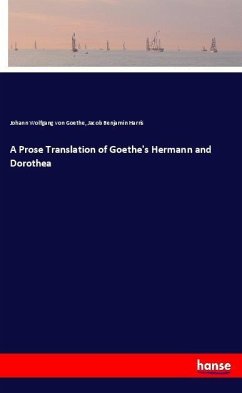 A Prose Translation of Goethe's Hermann and Dorothea - Goethe, Johann Wolfgang von;Harris, Jacob Benjamin