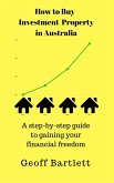 How To Buy Investment Property In Australia: A Step-By-Step Guide To Gaining Your Financial Freedom (eBook, ePUB)