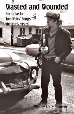 Wasted and Wounded: Narrative in Tom Waits' Songs (eBook, ePUB) - Pomeroy, Barry