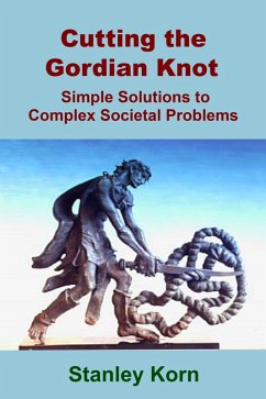 Cutting the Gordian Knot: Simple Solutions to Complex Societal Problems (eBook, ePUB) - Korn, Stanley
