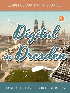 Learn German With Stories: Digital in Dresden - 10 Short Stories For Beginners (Dino lernt Deutsch, #9) (eBook, ePUB) - André Klein Learn German With Stories: Digital in Dresden - 10 Short Stories For Beginners (Dino lernt Deutsch, #9) (eBook, ePUB) - André Klein