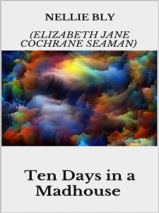 Ten Days in a Madhouse (eBook, ePUB) - Bly (elizabeth Jane Cochrane Seaman), Nellie