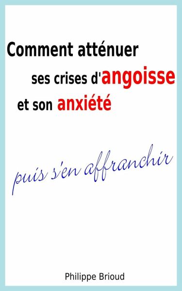 Comment atténuer ses crises d'angoisse et son anxiété puis s'en affranchir (eBook, ePUB)