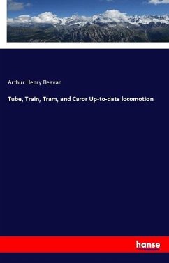 Tube, Train, Tram, and Caror Up-to-date locomotion - Beavan, Arthur Henry