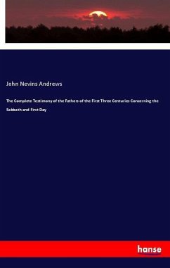 The Complete Testimony of the Fathers of the First Three Centuries Concerning the Sabbath and First Day - Andrews, John Nevins