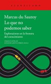 Lo que no podemos saber : exploraciones en la frontera del conocimiento