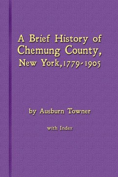 A Brief History of Chemung County, New York, 1779 -1905 with Index - Towner, Ausburn