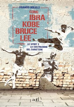 Come Ibra, Kobe, Bruce Lee. Lo sport e la costruzione del carattere - Bolelli, Franco