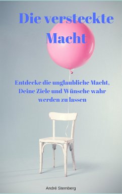 Die versteckte Macht - Entdecke die unglaubliche Macht, Deine Ziele und Wünsche wahr werden zu lassen (eBook, ePUB) - Sternberg, Andre