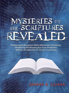 Mysteries of the Scriptures Revealed - Shattering the Deceptions Within Mainstream Christianity Deciphering and Revealing End Times Prophecies Making a Straight Path for the End Times Saints - Lujack, George B.