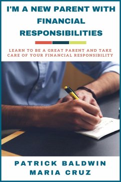 I'm A New Parent with Financial Responsibilities: Learn to be a Great Parent and Take Care of Your Financial Responsibilities (eBook, ePUB) - Baldwin, Patrick; Cruz, Maria
