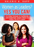 Women As Leaders? Yes, You CAN! A 6-Step Formula to Confidently and Powerfully Inspire Others to Follow You as a Leader. (eBook, ePUB)