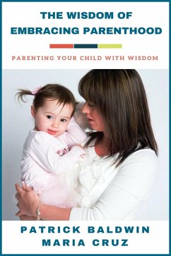 The Wisdom of Embracing Parenthood: Parenting Your Child with Wisdom (eBook, ePUB) - Baldwin, Patrick; Cruz, Maria