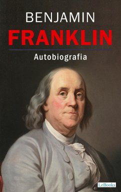 BENJAMIN FRANKLIN - Autobiografia (eBook, ePUB) - Franklin, Benjamin