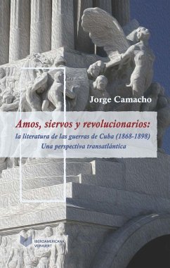 Amos, siervos y revolucionarios : la literatura de las guerras de Cuba, 1868-1898, una perspectiva transatlántica - Camacho, Jorge