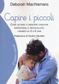 Capire i piccoli. Come aiutare a crescere creature imprevedibili e meravigliose: i bambini da 0 a 6 anni Capire i piccoli. Come aiutare a crescere creature imprevedibili e meravigliose: i bambini da 0 a 6 anni