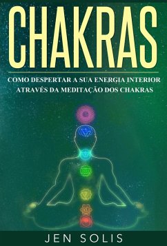 Chakras: Como Despertar a Sua Energia Interior atraves da Meditacao dos Chakras (eBook, ePUB) - Solis, Jen