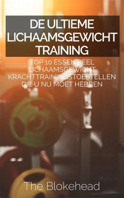 De ultieme Lichaamsgewicht training : Top 10 Essentieel lichaamsgewicht Krachttrainingstoestellen die u NU MOET hebben (eBook, ePUB) - Blokehead, The