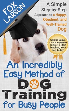 Dog Training: An Incredibly Easy Method of Dog Training for Busy People: A Simple Step-by-Step Approach to a Happy, Obedient, and Well-Trained Dog (eBook, ePUB) - Larson, Fox