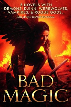 Bad Magic: 5 Novels of Demons, Djinn, Witches, Warlocks, Vampires, and Gods Gone Rogue (eBook, ePUB) - Gockel, C.; Pope, Christine; Dacosta, Pippa; Archer, C. J.; Exley, A. W.