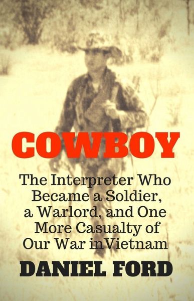 Cowboy: The Interpreter Who Became a Soldier, a Warlord, and One More Casualty of Our War in Vietnam (eBook, ePUB)