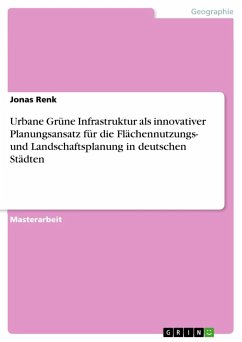 Urbane Grüne Infrastruktur als innovativer Planungsansatz für die Flächennutzungs- und Landschaftsplanung in deutschen Städten - Renk, Jonas