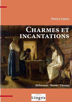 Charmes et incantations. Biélorussie - Russie - Ukraine - Lajoye, Patrice