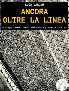 Ancora oltre la linea - il viaggio nell'inferno del calcio giovanile continua (eBook, ePUB) - Vargiu, Luca