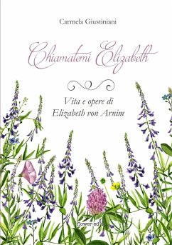 Chiamatemi Elizabeth. Vita e opere di Elizabeth von Arnim - Giustiniani, Carmela