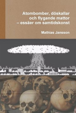 Atombomber, döskallar och flygande mattor - essäer om samtidskonst - Jansson, Mathias