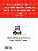 COSMOS YOGA SERIES-I-TAMASOMA JYOTHIRGAMYAM-A SEARCH BEYOND DARK MATTER-2005