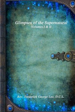 Glimpses of the Supernatural Volumes I & II - George Lee, D. C. L. Rev. Frederick