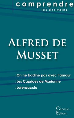 Comprendre les pièces de Musset (On ne badine pas avec l'amour, Les Caprices de Marianne, Lorenzaccio) - Musset, Alfred De