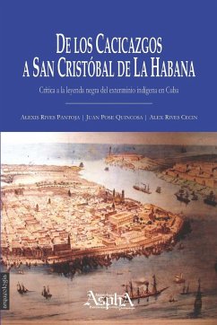 De los cacicazgos a San Cristóbal de La Habana. Crítica a la leyenda negra del exterminio indígena en Cuba - Rives Pantoja, Alexis; Pose Quincosa, Juan; Rives Cecin, Alex