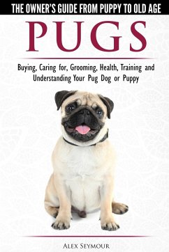 Pugs - The Owner's Guide from Puppy to Old Age - Choosing, Caring for, Grooming, Health, Training and Understanding Your Pug Dog or Puppy - Seymour, Alex
