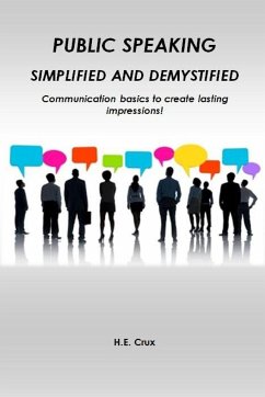 Public Speaking, Simplified and Demystified. Communication basics to create lasting impressions! - Crux, H. E.