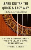 Learn Guitar the Easy Way with The Easiest Guitar Method. 7 Steps Beginners Must Take to Learn Guitar Successfully. (eBook, ePUB)