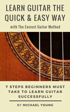 Learn Guitar the Easy Way with The Easiest Guitar Method. 7 Steps Beginners Must Take to Learn Guitar Successfully. (eBook, ePUB) - Young, Michael