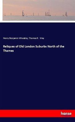 Reliques of Old London Suburbs North of the Thames - Wheatley, Henry Benjamin;Way, Thomas R.