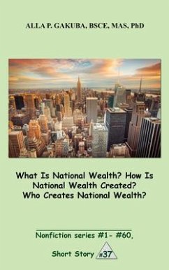 What Is National Wealth? How Is National Wealth Created? Who Creates National Wealth? (eBook, ePUB) - Gakuba, Alla P.