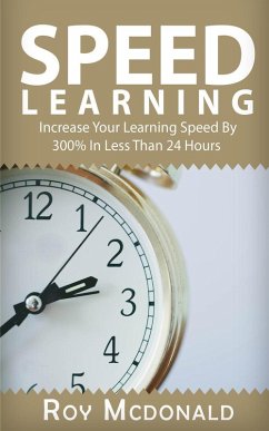Speed Learning - Increase Your Learning Speed By 300% In Less Than 24 Hours (eBook, ePUB) - Mcdonald, Roy