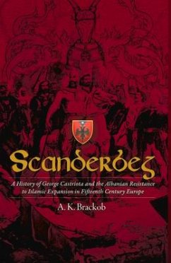 Scanderbeg: A History of George Castriota and the Albanian Resistance to Islamic Expansion in Fifteenth Century Europe - Brackob, A.