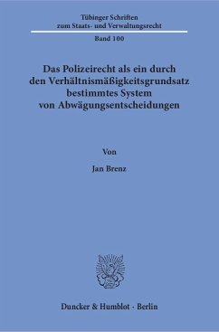 Das Polizeirecht als ein durch den Verhältnismäßigkeitsgrundsatz bestimmtes System von Abwägungsentscheidungen. - Brenz, Jan