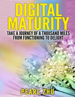 Digital Maturity: Take a Journey of a Thousand Miles from Functioning to Delight (eBook, ePUB) - Zhu, Pearl